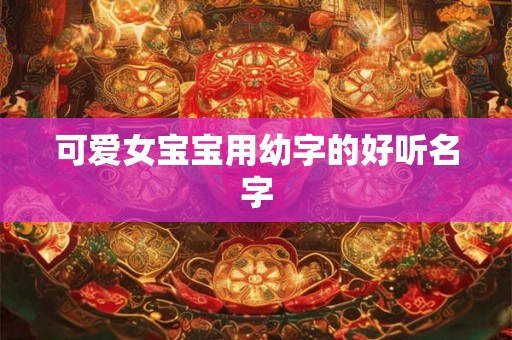 可爱女宝宝用幼字的好听名字 可爱女宝宝用幼字的好听名字