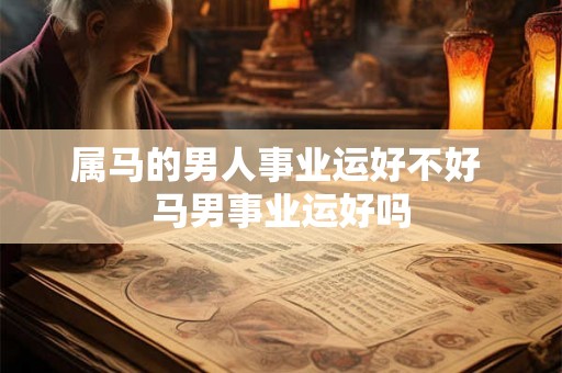 属马的男人事业运好不好 马男事业运好吗