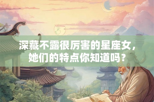 深藏不露很厉害的星座女，她们的特点你知道吗？