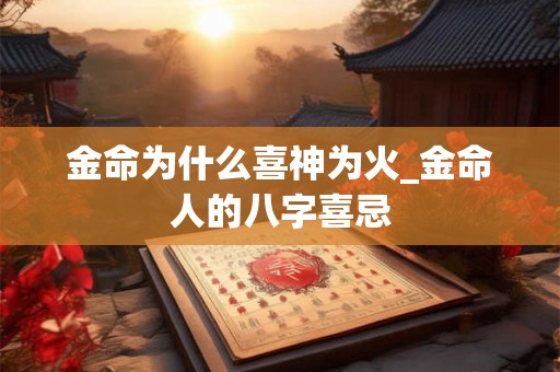 金命为什么喜神为火_金命人的八字喜忌