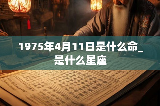 1975年4月11日是什么命_是什么星座