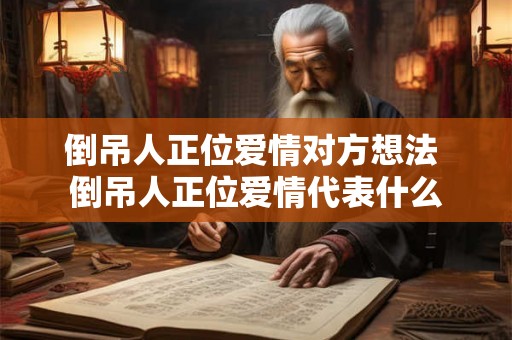倒吊人正位爱情对方想法 倒吊人正位爱情代表什么