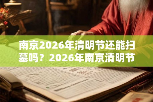 南京2026年清明节还能扫墓吗？2026年南京清明节扫墓取消通知