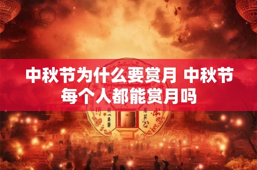 中秋节为什么要赏月 中秋节每个人都能赏月吗