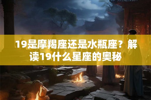 19是摩羯座还是水瓶座？解读19什么星座的奥秘