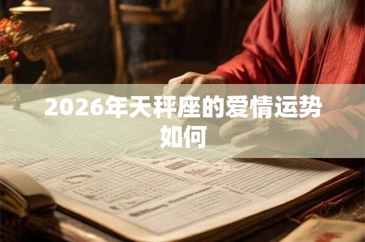 2026年天秤座的爱情运势如何