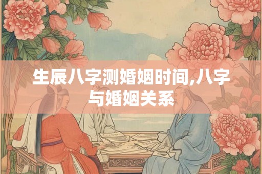生辰八字测婚姻时间,八字与婚姻关系