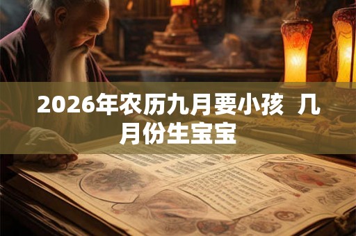 2026年农历九月要小孩  几月份生宝宝