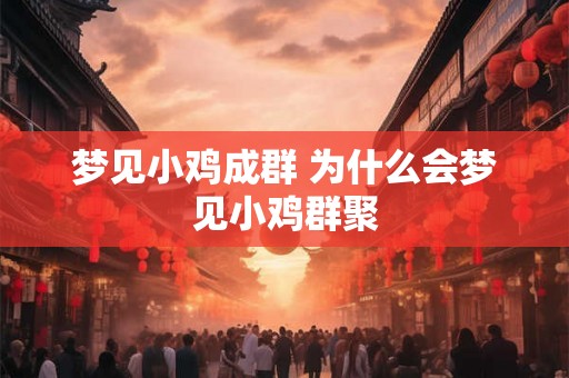梦见小鸡成群 为什么会梦见小鸡群聚 梦见小鸡成群 为什么会梦见小鸡群聚