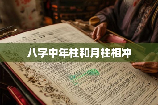 八字中年柱和月柱相冲 八字中年柱和月柱相冲