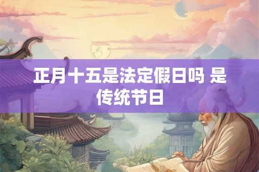 正月十五是法定假日吗 是传统节日