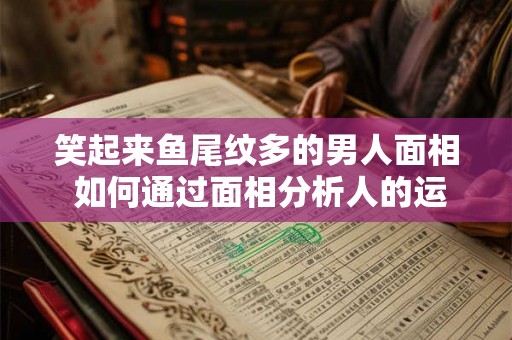 笑起来鱼尾纹多的男人面相 如何通过面相分析人的运势