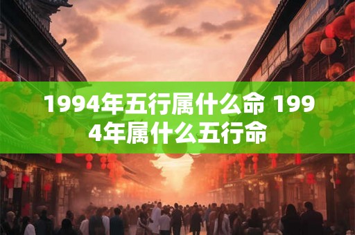 1994年五行属什么命 1994年属什么五行命