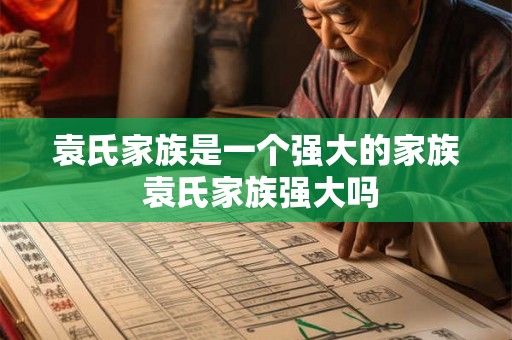 袁氏家族是一个强大的家族 袁氏家族强大吗