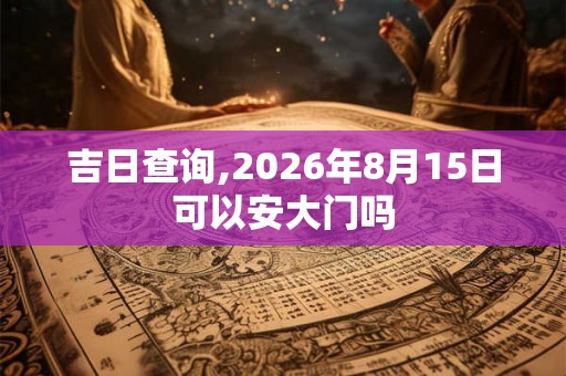 吉日查询,2026年8月15日可以安大门吗 吉日查询,2026年8月15日可以安大门吗