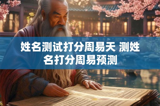 姓名测试打分周易天 测姓名打分周易预测