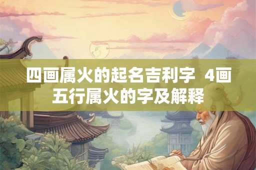 四画属火的起名吉利字  4画五行属火的字及解释