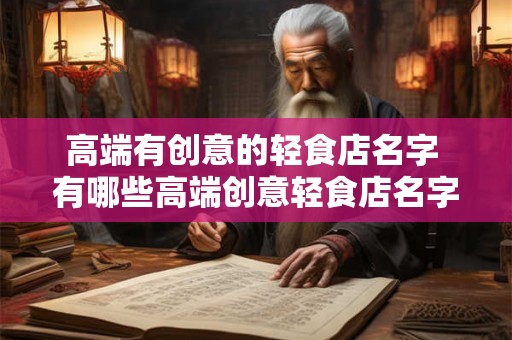 高端有创意的轻食店名字 有哪些高端创意轻食店名字