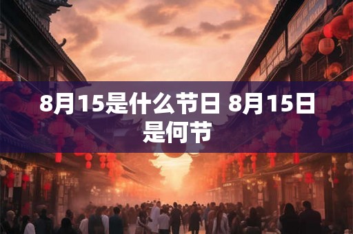 8月15是什么节日 8月15日是何节 8月15是什么节日 8月15日是何节