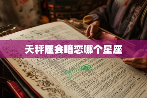天秤座会暗恋哪个星座