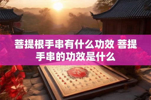 菩提根手串有什么功效 菩提手串的功效是什么