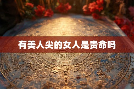 有美人尖的女人是贵命吗 有美人尖的女人是贵命吗
