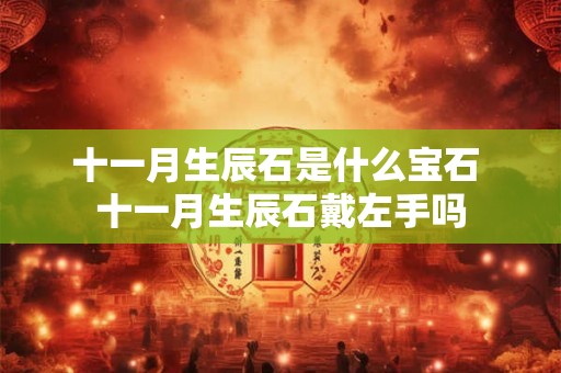 十一月生辰石是什么宝石 十一月生辰石戴左手吗