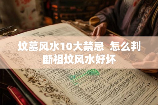 坟墓风水10大禁忌  怎么判断祖坟风水好坏