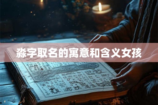 淼字取名的寓意和含义女孩 淼字取名的寓意和含义女孩