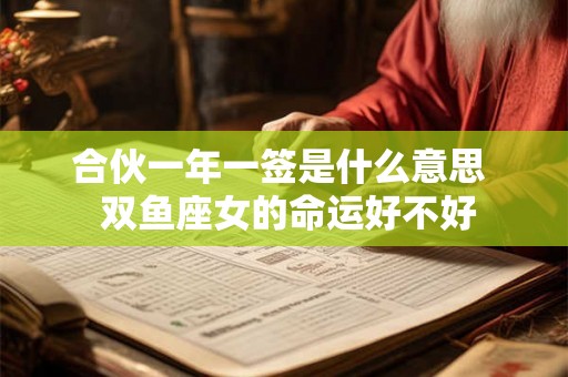 合伙一年一签是什么意思  双鱼座女的命运好不好