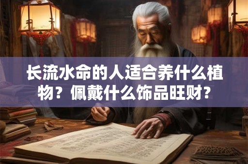 长流水命的人适合养什么植物？佩戴什么饰品旺财？