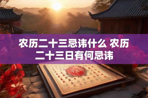 农历二十三忌讳什么 农历二十三日有何忌讳