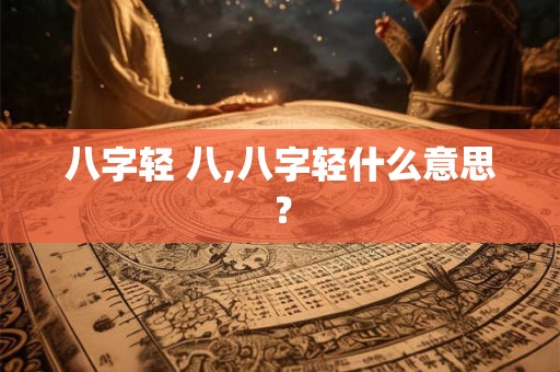 八字轻 八,八字轻什么意思？