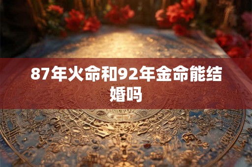 87年火命和92年金命能结婚吗