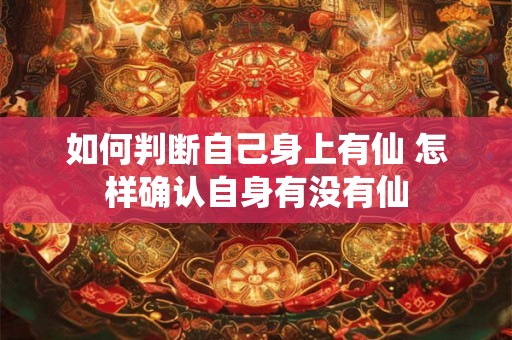如何判断自己身上有仙 怎样确认自身有没有仙 如何判断自己身上有仙 怎样确认自身有没有仙