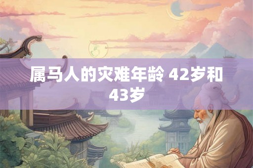 属马人的灾难年龄 42岁和43岁