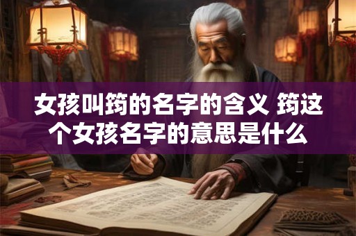女孩叫筠的名字的含义 筠这个女孩名字的意思是什么