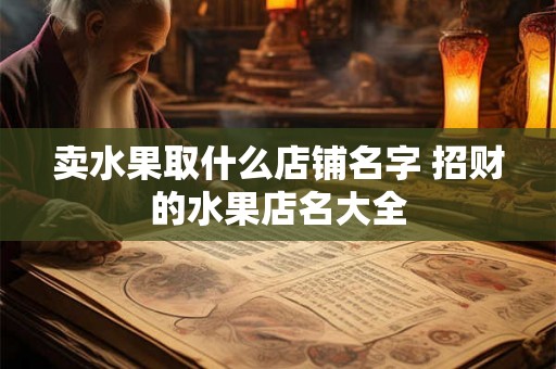 卖水果取什么店铺名字 招财的水果店名大全