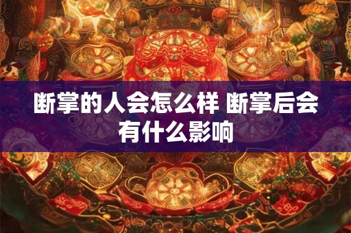 断掌的人会怎么样 断掌后会有什么影响 断掌的人会怎么样 断掌后会有什么影响