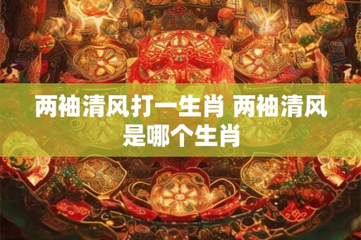 两袖清风打一生肖 两袖清风是哪个生肖