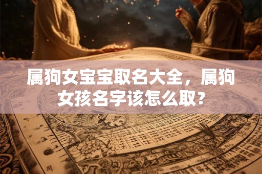 属狗女宝宝取名大全，属狗女孩名字该怎么取？