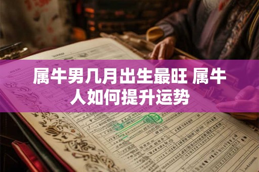 属牛男几月出生最旺 属牛人如何提升运势