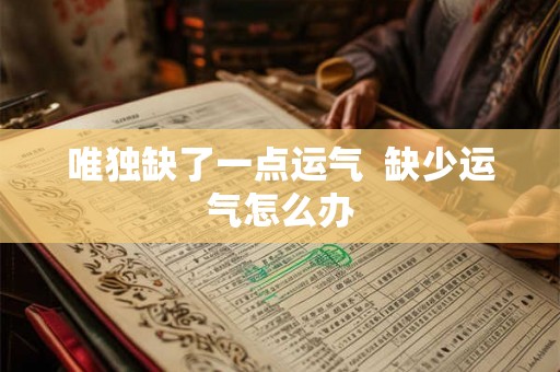 唯独缺了一点运气  缺少运气怎么办
