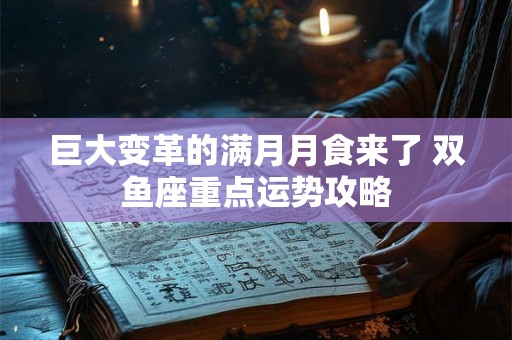 巨大变革的满月月食来了 双鱼座重点运势攻略 巨大变革的满月月食来了 双鱼座重点运势攻略