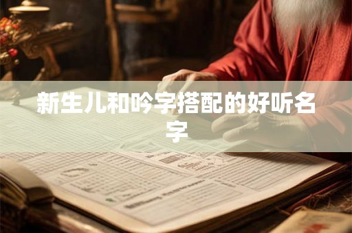 新生儿和吟字搭配的好听名字