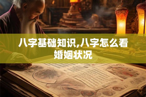 八字基础知识,八字怎么看婚姻状况