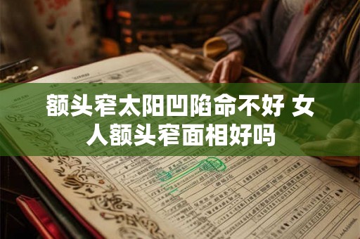 额头窄太阳凹陷命不好 女人额头窄面相好吗 额头窄太阳凹陷命不好 女人额头窄面相好吗