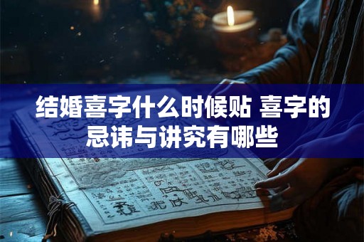 结婚喜字什么时候贴 喜字的忌讳与讲究有哪些 结婚喜字什么时候贴 喜字的忌讳与讲究有哪些