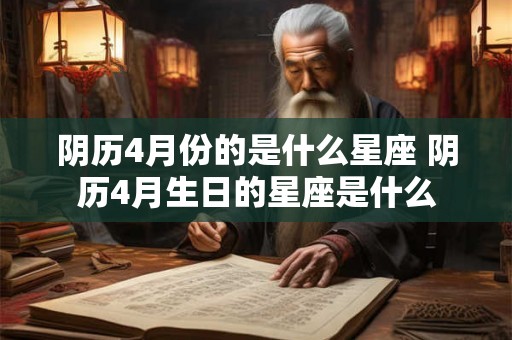 阴历4月份的是什么星座 阴历4月生日的星座是什么