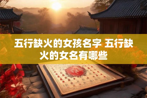 五行缺火的女孩名字 五行缺火的女名有哪些